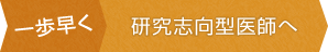 一歩早く　研究志向型医師へ